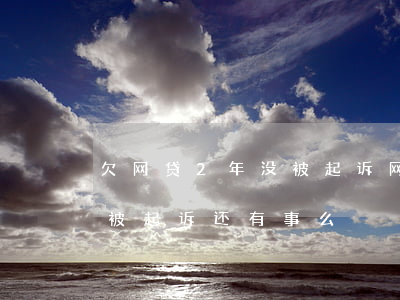 欠网贷2年没被起诉(网贷两年多没还也没有被起诉还有事么)