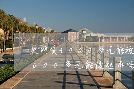 欠网贷3000多元能被起诉吗-欠网贷3000多元能被起诉吗知乎