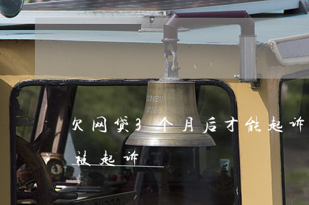 欠网贷3个月后才能起诉(欠2万网贷多久会被起诉)