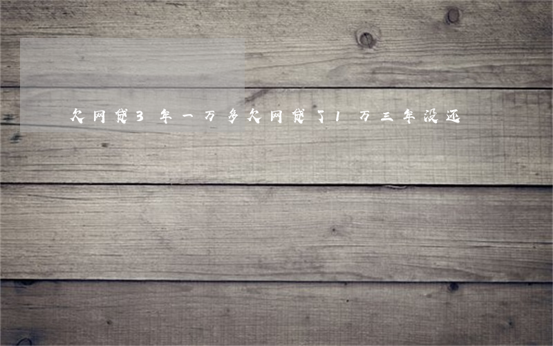 欠网贷3年一万多(欠网贷了1万三年没还)