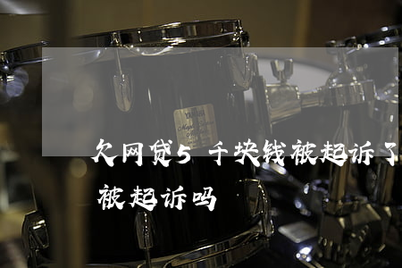 欠网贷5千块钱被起诉了(欠网贷五千块钱会被起诉吗)