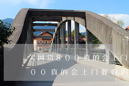 欠网贷800真的会上门催收吗(欠网贷8000真的会上门催收吗)