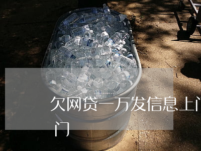 欠网贷一万发信息上门(欠网贷一万发信息上门)