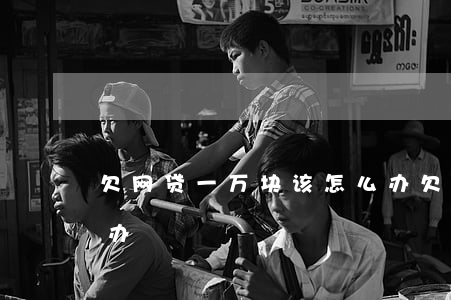 欠网贷一万块该怎么办(欠网贷一万块该怎么办)