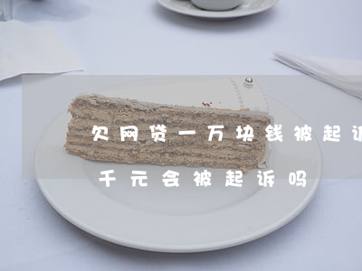 欠网贷一万块钱被起诉要怎么协商(欠网贷一千元会被起诉吗)