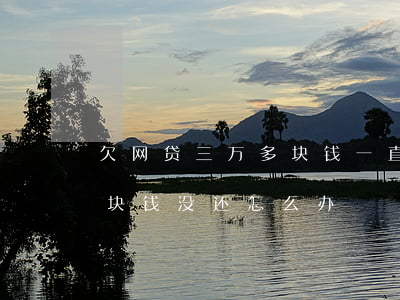 欠网贷三万多块钱一直不还(网贷欠个两三千块钱没还怎么办)