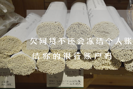 欠网贷不还会冻结个人账户吗(欠网贷可能冻结你的银行账户吗)