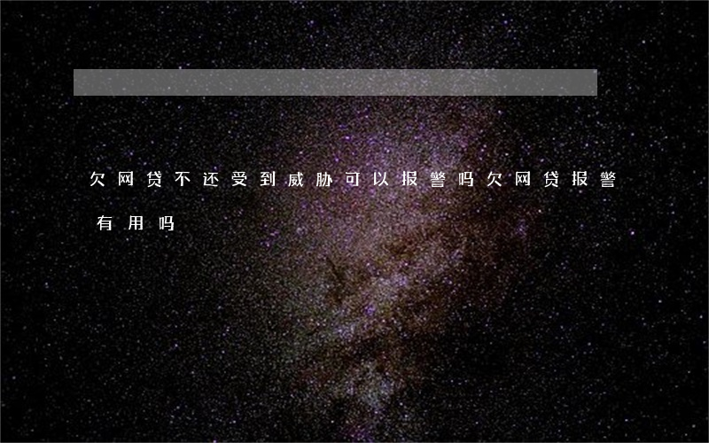 欠网贷不还受到威胁可以报警吗(欠网贷报警有用吗)
