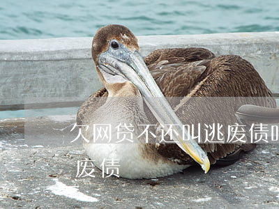 欠网贷不还叫逃废债吗(网贷高利贷算不算逃废债)