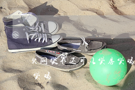 欠网贷不还可以贷房贷吗(有网贷欠款能办房贷吗)