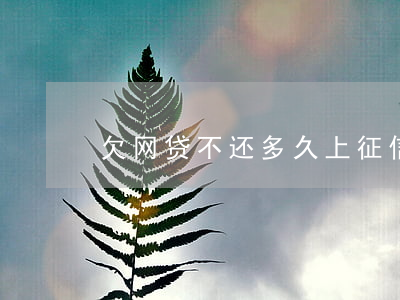 欠网贷不还多久上征信(欠网贷不还上征信吗)