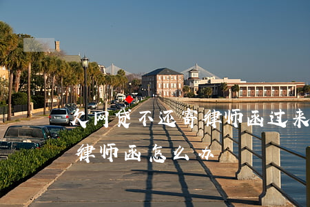 欠网贷不还寄律师函过来了(欠网贷没还收到律师函怎么办)