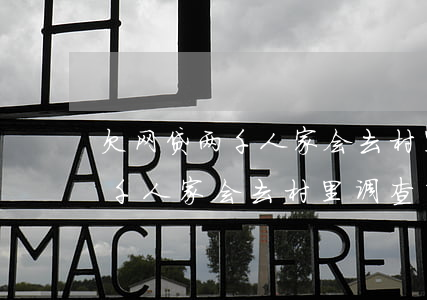 欠网贷两千人家会去村里调查吗-欠网贷两千人家会去村里调查吗知乎