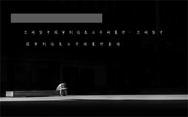 欠网贷中国审判信息公开网案件-欠网贷中国审判信息公开网案件查询