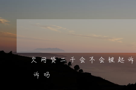 欠网贷二千会不会被起诉(网贷欠两万会被起诉吗)
