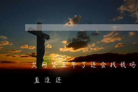 欠网贷五年了还会找我吗(5年前欠的网贷一直没还)