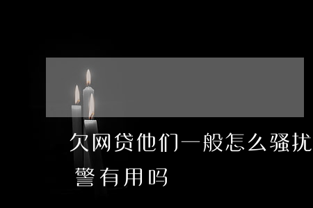 欠网贷他们一般怎么骚扰(欠网贷骚扰电话报警有用吗)
