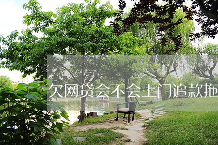 欠网贷会不会上门追款(拖欠网贷会上门吗)