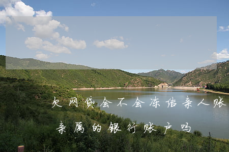 欠网贷会不会冻结亲人账户(网贷没还会冻结亲属的银行账户吗?)