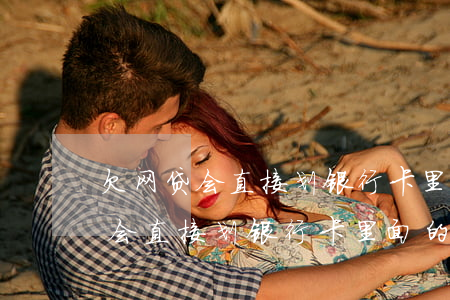 欠网贷会直接划银行卡里面的钱吗-欠网贷会直接划银行卡里面的钱吗安全吗