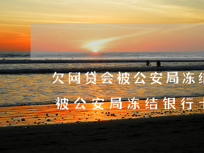 欠网贷会被公安局冻结银行卡吗-欠网贷会被公安局冻结银行卡吗知乎
