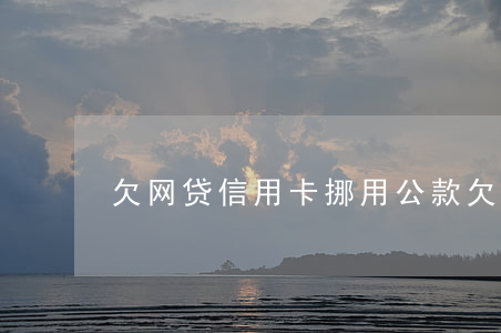 欠网贷信用卡挪用公款(欠网贷信用卡跑路)