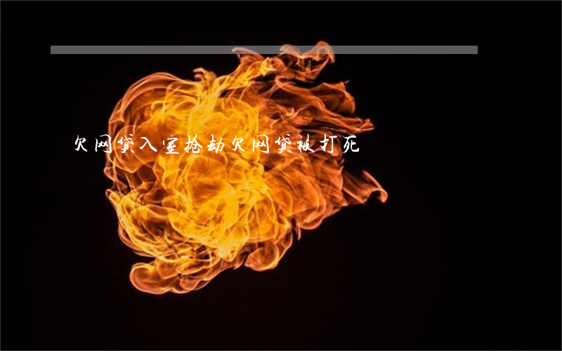 欠网贷入室抢劫(欠网贷被打死)