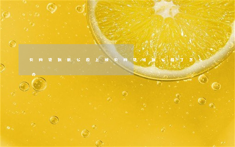 欠网贷到新公司上班(欠网贷找到公司了怎么办)