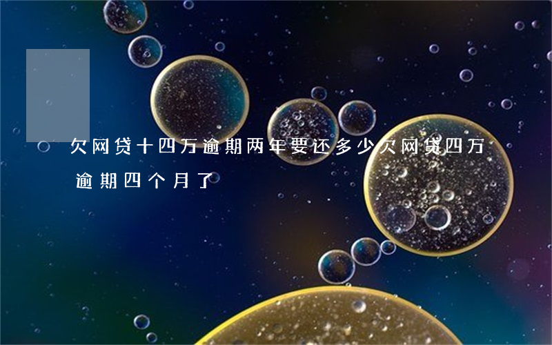 欠网贷十四万逾期两年要还多少(欠网贷四万逾期四个月了)