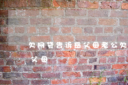 欠网贷告诉岳父母(老公欠网贷要不要告诉他父母)
