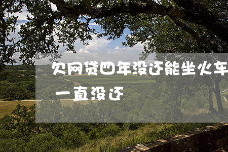 欠网贷四年没还能坐火车吗(网贷欠了4年了一直没还)