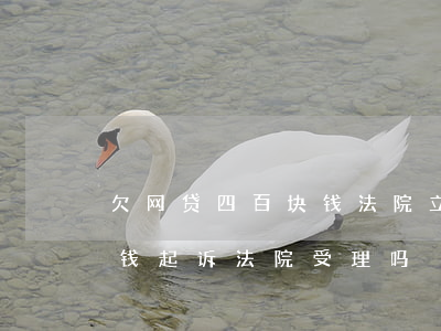 欠网贷四百块钱法院立案吗(网贷欠款几千块钱起诉法院受理吗)