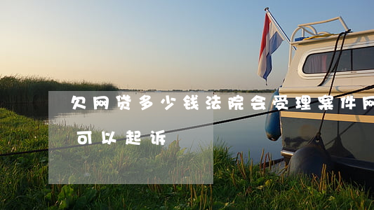 欠网贷多少钱法院会受理案件(网贷欠钱多少可以起诉)