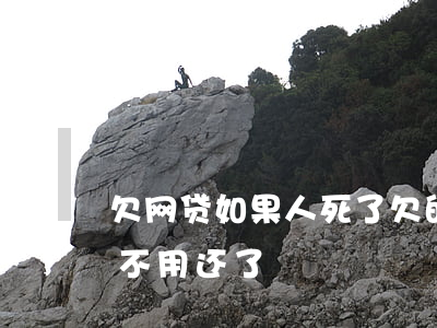 欠网贷如果人死了(欠的网贷人死了是不是就不用还了)