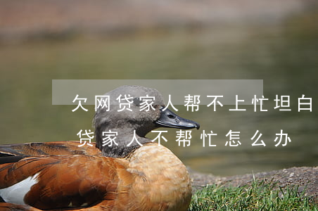 欠网贷家人帮不上忙坦白有什么用-欠了网贷家人不帮忙怎么办