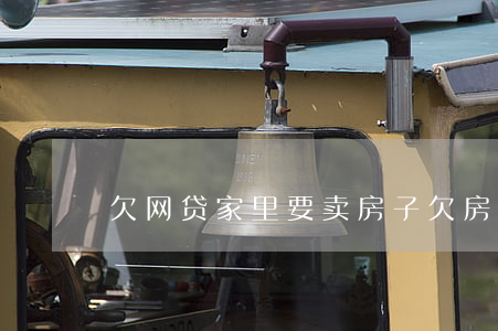 欠网贷家里要卖房子(欠房贷可以卖房子吗)