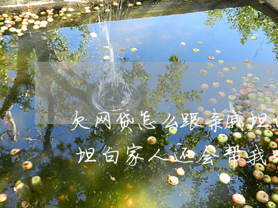 欠网贷怎么跟亲戚坦白第三次了(网贷第二次坦白家人还会帮我吗)