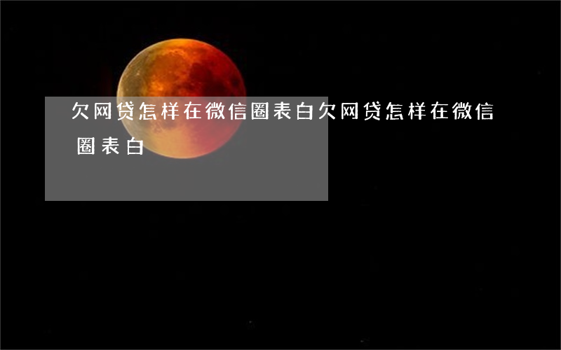 欠网贷怎样在微信圈表白(欠网贷怎样在微信圈表白)
