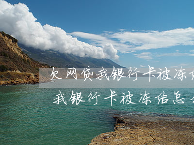 欠网贷我银行卡被冻结怎么取出来-欠网贷我银行卡被冻结怎么取出来钱