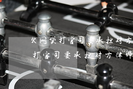 欠网贷打官司要承担对方律师费吗-欠网贷打官司要承担对方律师费吗怎么办