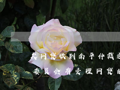 欠网贷收到南平仲裁通知书怎么办(南平仲裁委员会有受理网贷的权利吗)