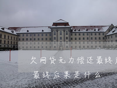 欠网贷无力偿还最终后果-欠网贷无力偿还最终后果是什么