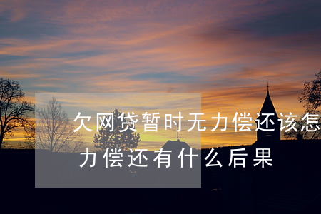欠网贷暂时无力偿还该怎么解决(欠了网贷无力偿还有什么后果)