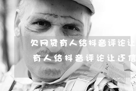 欠网贷有人给抖音评论让还信用卡-欠网贷有人给抖音评论让还信用卡是真的吗