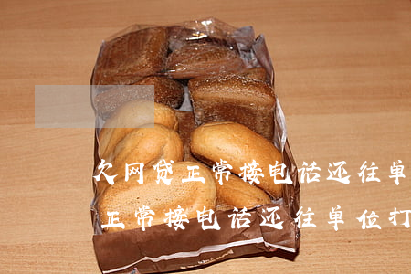 欠网贷正常接电话还往单位打电话-欠网贷正常接电话还往单位打电话怎么办