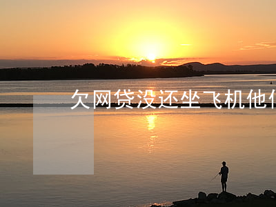 欠网贷没还坐飞机他们会知道吗-