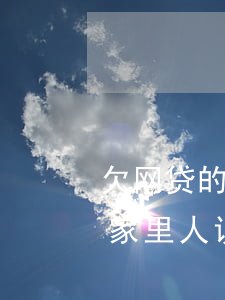 欠网贷的事怎么跟家里人说(网贷欠钱怎么和家里人说)