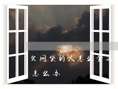欠网贷的人怎么拿过来(欠了网贷人去坐牢了怎么办)