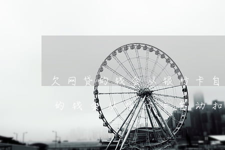 欠网贷的钱会从银行卡自动扣款吗-欠网贷的钱会从银行卡自动扣款吗怎么办