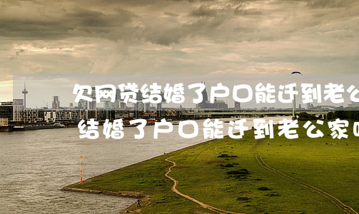欠网贷结婚了户口能迁到老公家吗-欠网贷结婚了户口能迁到老公家吗怎么办